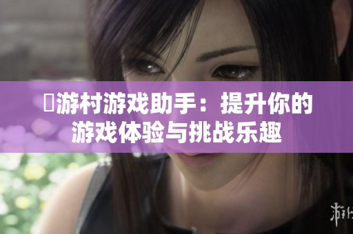 囧游村游戏助手：提升你的游戏体验与挑战乐趣