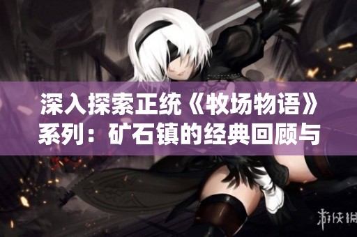 深入探索正统《牧场物语》系列：矿石镇的经典回顾与魅力分析