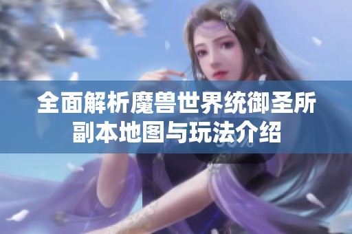 全面解析魔兽世界统御圣所副本地图与玩法介绍