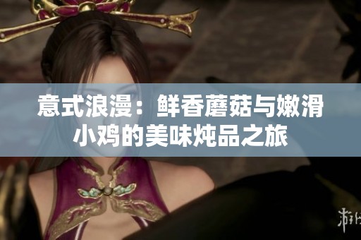 意式浪漫：鲜香蘑菇与嫩滑小鸡的美味炖品之旅