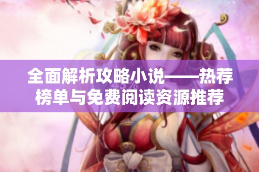 全面解析攻略小说——热荐榜单与免费阅读资源推荐