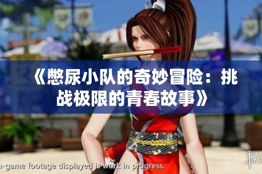 《憋尿小队的奇妙冒险：挑战极限的青春故事》