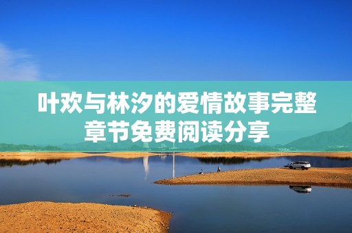 叶欢与林汐的爱情故事完整章节免费阅读分享