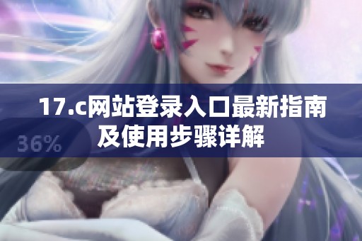 17.c网站登录入口最新指南及使用步骤详解