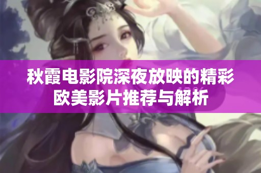 秋霞电影院深夜放映的精彩欧美影片推荐与解析