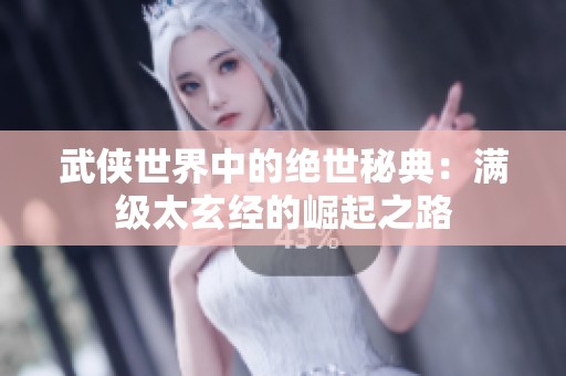 武侠世界中的绝世秘典：满级太玄经的崛起之路