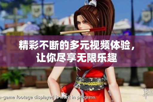 精彩不断的多元视频体验，让你尽享无限乐趣