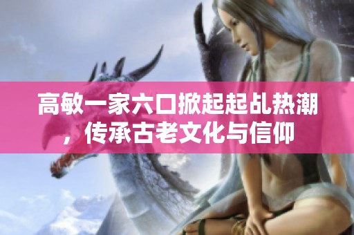 高敏一家六口掀起起乩热潮，传承古老文化与信仰