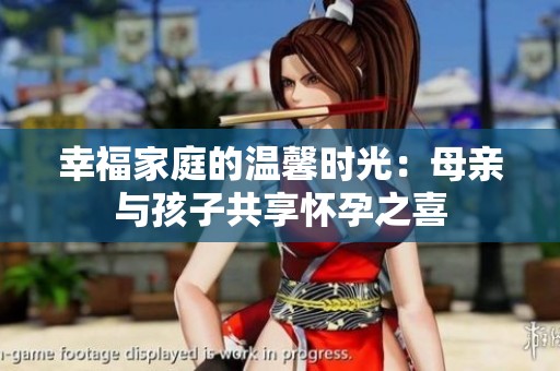 幸福家庭的温馨时光：母亲与孩子共享怀孕之喜