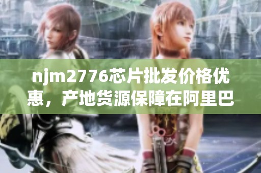 njm2776芯片批发价格优惠，产地货源保障在阿里巴巴