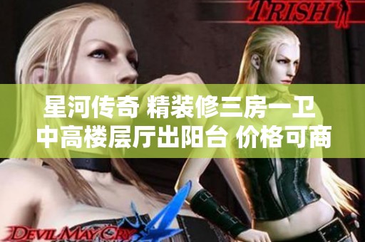 星河传奇 精装修三房一卫 中高楼层厅出阳台 价格可商议 看房随时可安排