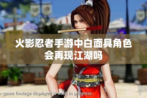 火影忍者手游中白面具角色会再现江湖吗