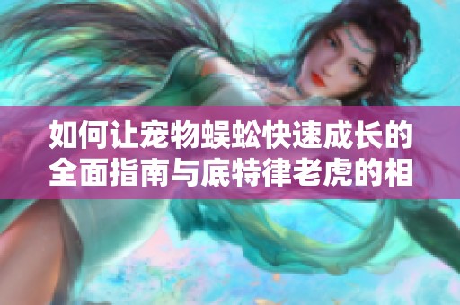 如何让宠物蜈蚣快速成长的全面指南与底特律老虎的相关分享