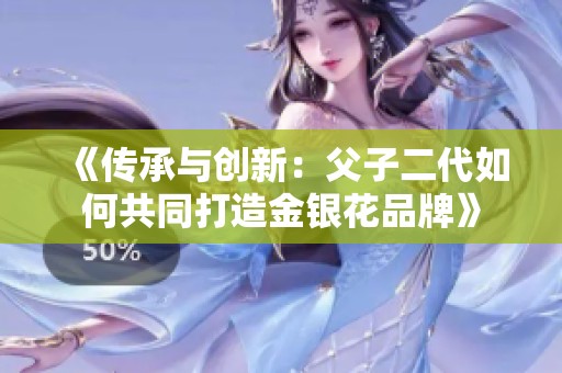 《传承与创新：父子二代如何共同打造金银花品牌》