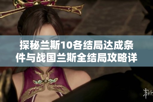 探秘兰斯10各结局达成条件与战国兰斯全结局攻略详解