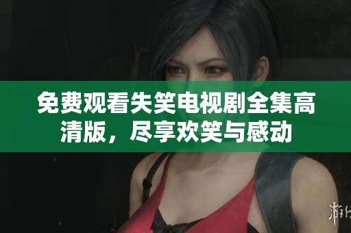 免费观看失笑电视剧全集高清版，尽享欢笑与感动