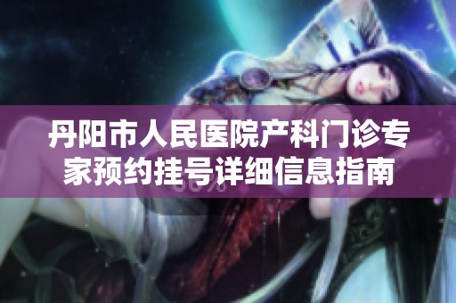丹阳市人民医院产科门诊专家预约挂号详细信息指南
