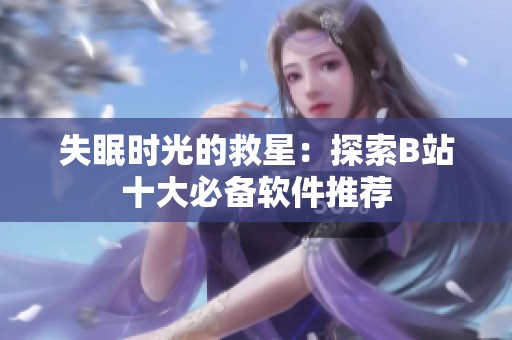失眠时光的救星：探索B站十大必备软件推荐