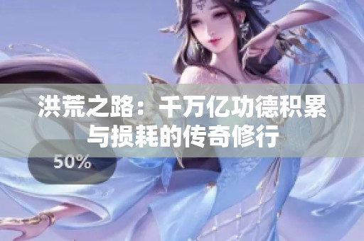 洪荒之路：千万亿功德积累与损耗的传奇修行