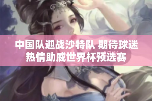 中国队迎战沙特队 期待球迷热情助威世界杯预选赛