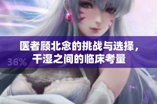 医者顾北念的挑战与选择，干湿之间的临床考量