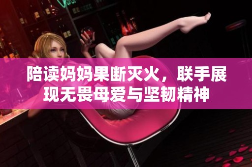 陪读妈妈果断灭火，联手展现无畏母爱与坚韧精神