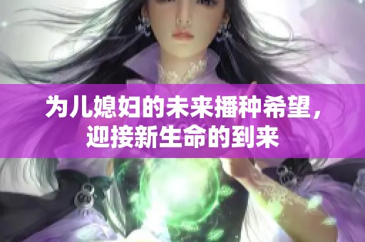 为儿媳妇的未来播种希望，迎接新生命的到来