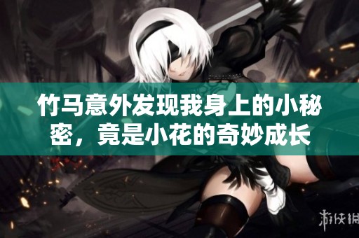 竹马意外发现我身上的小秘密，竟是小花的奇妙成长