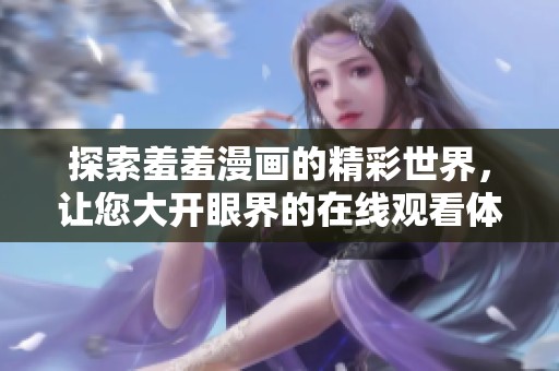 探索羞羞漫画的精彩世界，让您大开眼界的在线观看体验