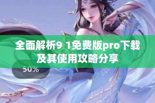 全面解析9 1免费版pro下载及其使用攻略分享