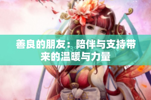 善良的朋友：陪伴与支持带来的温暖与力量