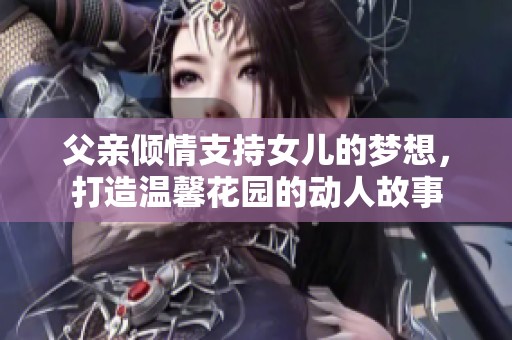 父亲倾情支持女儿的梦想，打造温馨花园的动人故事