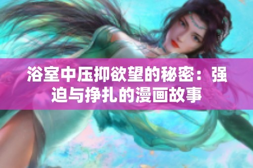 浴室中压抑欲望的秘密：强迫与挣扎的漫画故事