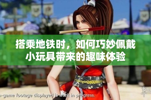 搭乘地铁时，如何巧妙佩戴小玩具带来的趣味体验