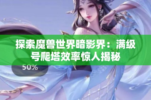 探索魔兽世界暗影界：满级号爬塔效率惊人揭秘
