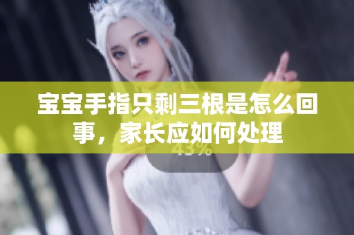 宝宝手指只剩三根是怎么回事，家长应如何处理