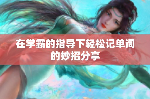 在学霸的指导下轻松记单词的妙招分享