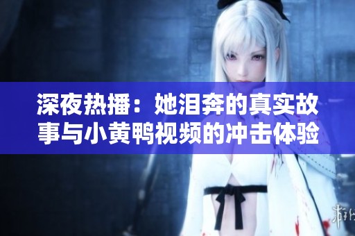 深夜热播：她泪奔的真实故事与小黄鸭视频的冲击体验