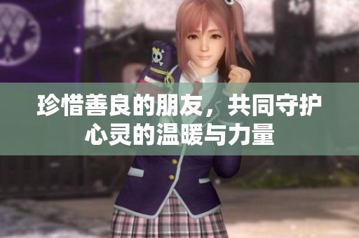 珍惜善良的朋友，共同守护心灵的温暖与力量