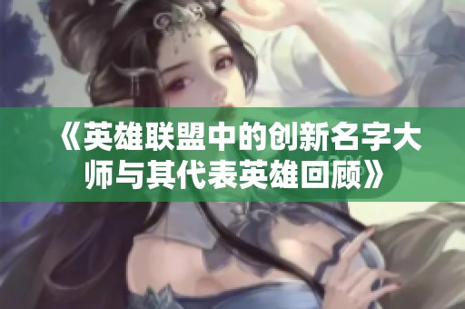 《英雄联盟中的创新名字大师与其代表英雄回顾》