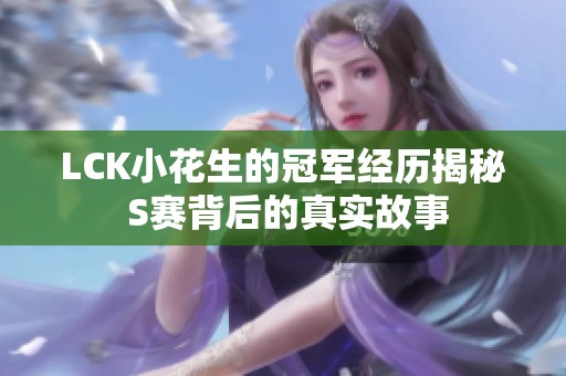 LCK小花生的冠军经历揭秘 S赛背后的真实故事