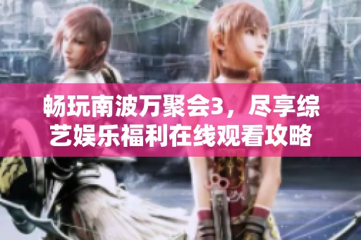 畅玩南波万聚会3，尽享综艺娱乐福利在线观看攻略
