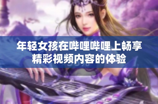 年轻女孩在哔哩哔哩上畅享精彩视频内容的体验