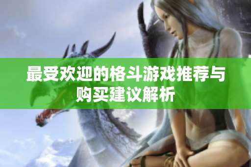 最受欢迎的格斗游戏推荐与购买建议解析