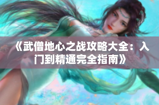 《武僧地心之战攻略大全：入门到精通完全指南》
