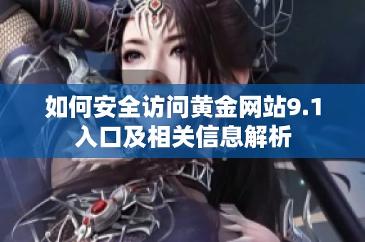 如何安全访问黄金网站9.1入口及相关信息解析