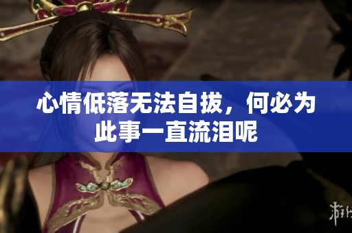 心情低落无法自拔，何必为此事一直流泪呢
