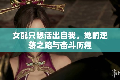 女配只想活出自我，她的逆袭之路与奋斗历程