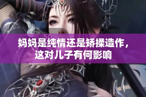 妈妈是纯情还是矫揉造作，这对儿子有何影响