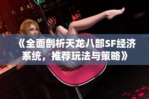 《全面剖析天龙八部SF经济系统，推荐玩法与策略》